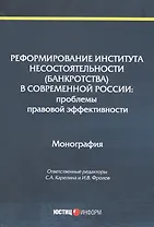 Реформирование института несостоятельности (банкротства) в современной России: Проблемы правовой эффективности. Монография