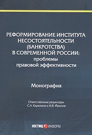 Реформирование института несостоятельности (банкротства) в современной России: Проблемы правовой эффективности. Монография
