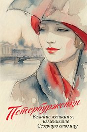 Петербурженки. Великие женщины, изменившие северную столицу