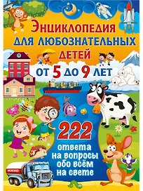 Энциклопедия для любознательных детей от 5 до 9 лет. 222 ответа на вопросы обо всём на свете