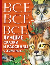 Все-все-все лучшие сказки, стихи и рассказы о животных