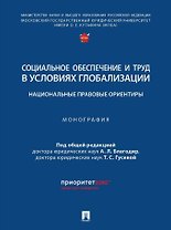 Социальное обеспечение и труд в условиях глобализации: национальные правовые ориентиры: монография