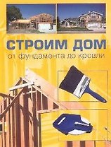 Строим дом от фундамента до кровли