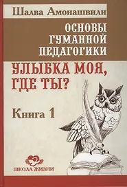 Основы гуманной педагогики. Улыбка моя, где ты? Книга 1
