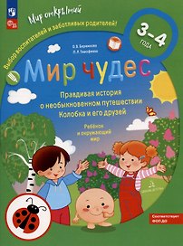 Мир чудес. Правдивая история о необыкновенном путешествии Колобка и его друзей. Ребенок и окружающий мир. 3-4 года