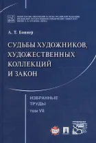 Избранные труды. В 7 томах. Том 7. Судьбы художников, художественных коллекций и закон