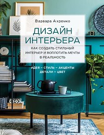 Дизайн интерьера. Как создать стильный интерьер и воплотить мечты в реальность