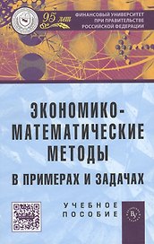 Экономико-математические методы в примерах и задачах: учебное пособие