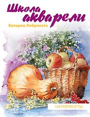 Школа акварели Валерио Либралато. Рисуем натюрморты