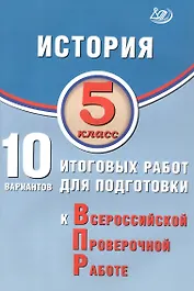 История. 5 класс. 10 вариантов итоговых работ для подготовки к Всероссийской проверочной работе. 2-е издание, исправленное
