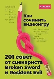 Как сочинить видеоигру. 201 совет от сценариста Broken Sword и Resident Evil