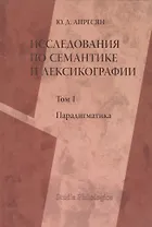 Исследования по семантике и лексикографии. Том 1. Парадигматика