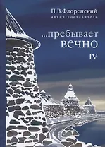 …пребывает вечно. Письма П. А. Флоренского, Р. Н. Литвинова, Н. Я. Брянцева и А. Ф. Вангенгейма из Соловецкого лагеря особого назначения. В 4 томах. Том IV