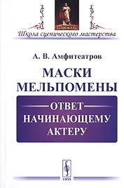 Маски Мельпомены. Ответ начинающему актеру