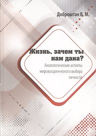 Жизнь, зачем ты нам дана? Аксиологические аспекты мировоззренческого выбора личности. Монография