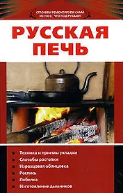Русская печь: Техника и приемы укладки,спосрбы растопки, израсцовая облицовка, роспись, побелка, изготовление дымников