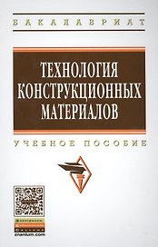 Технология конструкционных материалов: Учебное пособие - 3-е изд.испр. и доп. - (Высшее образование: Бакалавриат) (ГРИФ)