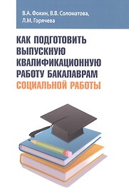 Как подготовить выпускную квалификационную работу бакалаврам социальной работы. Учебное пособие