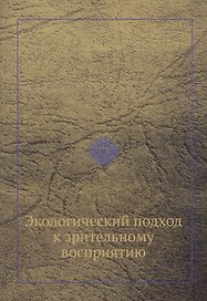 Экологический подход к зрительному восприятию (репринтное изд.)