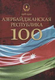 Азербайджанская Республика — 100. История, политика, культура: сборник статей