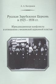 Русская Зарубежная Церковь в 1925-1938 гг. Юрисдикционные конфликты и отношения с москвоской церковной властью