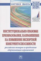 Институционально-правовые преобразования, направленные на повышение экспортной конкурентоспособности российских товаров и преодоление сдерживающих ограничений. Монография