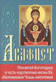 Акафист Пресвятей Богородице в честь чудотворной иконы Ея, "Неупиваемая Чаша" именуемыя