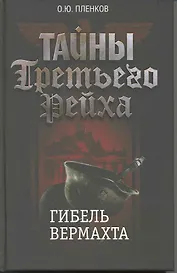 Тайны Третьего Рейха. Гибель вермахта.