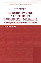 Валютно-правовое регулирование в Российской Федерации: эволюция и современное состояние: Монография /Кучеров И.И.