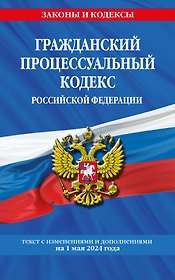 Гражданский процессуальный кодекс РФ по сост. на 01.05.24 / ГПК РФ