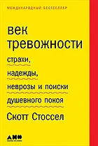 Век тревожности: Страхи, надежды, неврозы и поиски душевного покоя