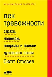 Век тревожности: Страхи, надежды, неврозы и поиски душевного покоя
