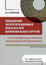 Повышение эксплуатационных показателей шлифовальных кругов путем упорядочения геометрии используемых абразивных зерен: монография