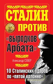 Сталин против "выродков Арбата". 10 Сталинских ударов по "пятой колонне"