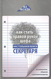 Как стать правой рукой шефа : настольная книга секретаря по психологии общения и делопроизводству