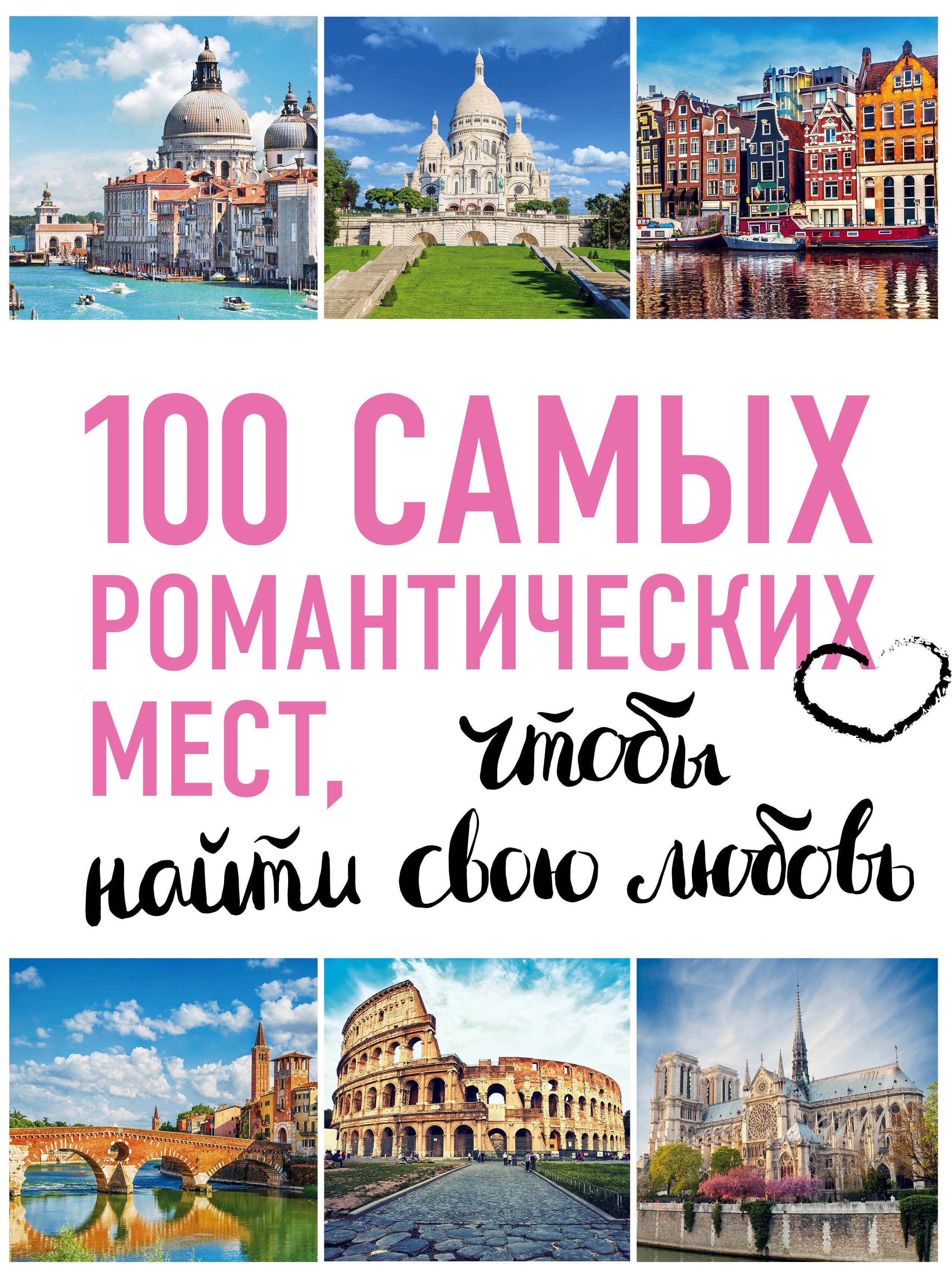 

100 самых романтических мест мира, чтобы найти свою любовь. 2-е изд. испр. и доп. (нов. оф. серии)
