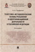 Теоретико-методологические основы розыскной и идентификационной деятельности в Российской Федерации. Монография
