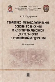Теоретико-методологические основы розыскной и идентификационной деятельности в Российской Федерации. Монография