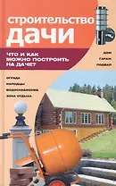 Строительство дачи : что и как можно построить на даче