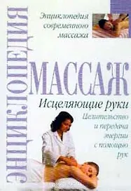 Энциклопедия массажа: Исцеляющие руки