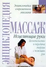 Энциклопедия массажа: Исцеляющие руки
