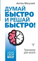 Думай быстро и решай быстро! Тренажер для мозга