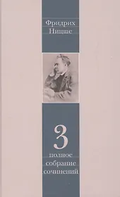 Фридрих Ницше. Полное собрание сочинений в тринадцати томах. Третий том. Утренняя заря. Мессинские идиллии. Веселая наука