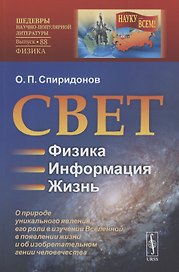 Свет: Физика. Информация. Жизнь: О природе уникального явления, его роли в изучении Вселенной, в появлении жизни и об изобретательном гении человечества