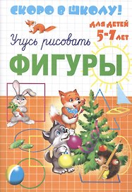 Серия прописей "Скоро в школу". Учусь рисовать Фигуры (для детей 5-7 лет).