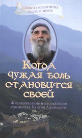 Когда чужая боль становится своей Жизнеописание и наставления схимонаха Паисия Афонского / Издание 3-е, исправленное