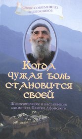 Когда чужая боль становится своей Жизнеописание и наставления схимонаха Паисия Афонского / Издание 3-е, исправленное