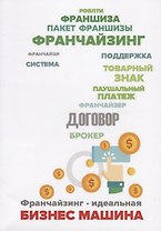 Франчайзинг - идеальная бизнес машина? Пособие по выбору франшизы