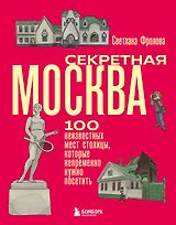 Секретная Москва. 100 неизвестных мест столицы, которые непременно нужно посетить