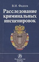 Расследование криминальных инсценировок: Монография / В.И. Фадеев. - М.: НОРМА, 2007. - 160 с.